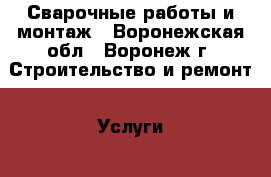 Сварочные работы и монтаж - Воронежская обл., Воронеж г. Строительство и ремонт » Услуги   . Воронежская обл.,Воронеж г.